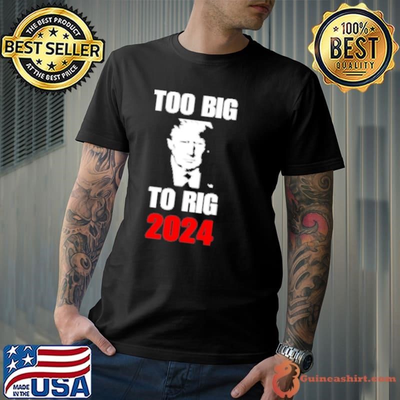 Trump Too Big To Rig 2024 Shirt