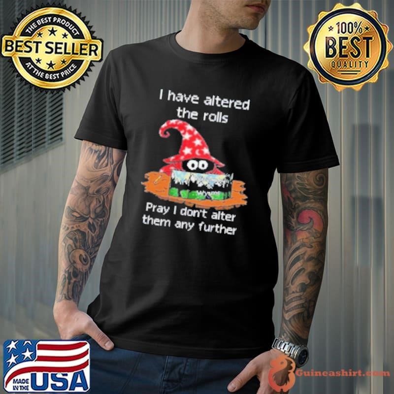 Wizards And Wyrms I Have Altered The Rolls Pray I Don’T Alter Them Any Further Shirt