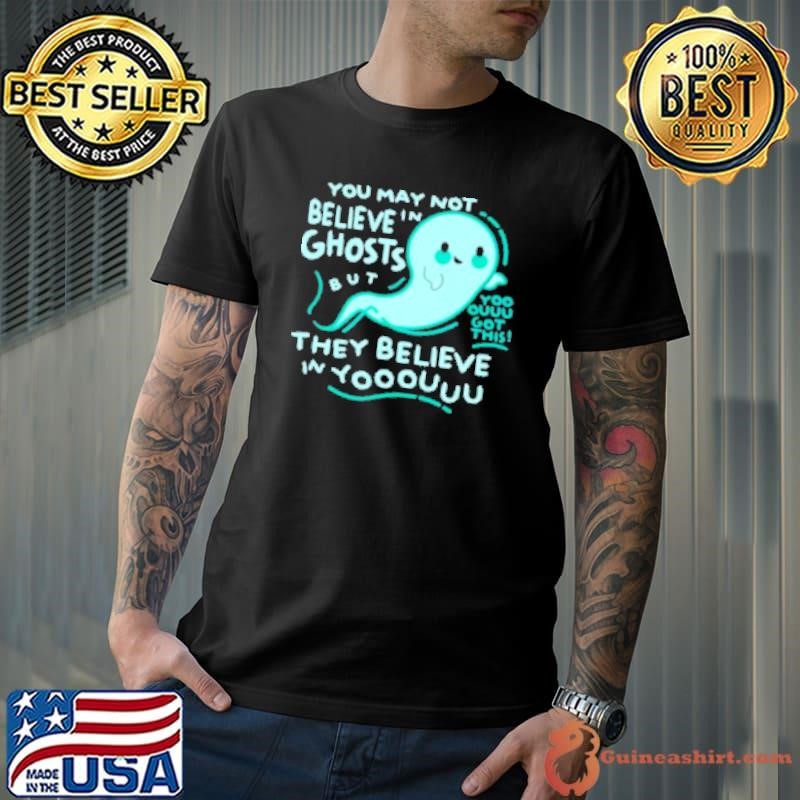 You May Not Believe In Ghosts But Yoo Ouuu Got This They Believe In Yoouuu Shirt