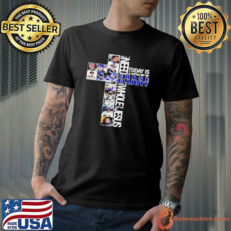 All Need Today Is A Little Bit Of Chase Elliott And A Whole Lot Of Jesus shirt