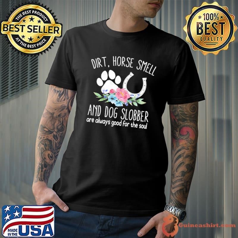 Dirt Horse Smell And Dog Slobber Are Always Good For The Soul Flower Horse Lover Unisex