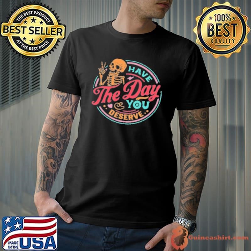 Have The Day You Deserve Teacher Shirt