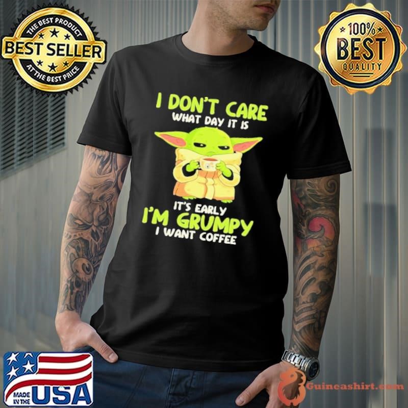 I Don’t Care What Day It Is It’s Early I’m Grumpy I Want Coffee Yoda Star Wars shirt