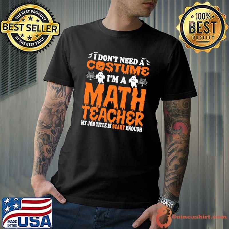 I Don't Need A Costume I'm A Math Teacher My Job Titles Is Scary Enough T-Shirt
