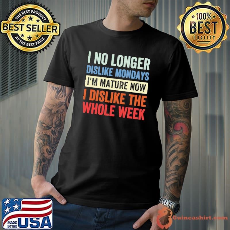 I No Longer Dislike Mondays I'm Mature Whole Week Retro T-Shirt