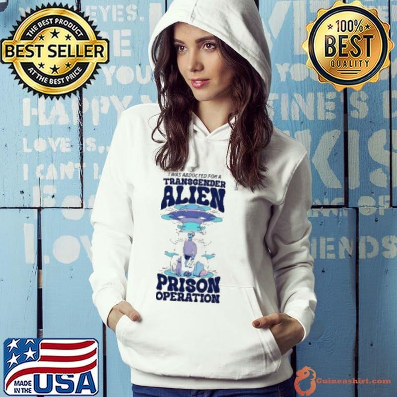 I Was Abducted For A Transgender Alien Prison Operation Hoodie