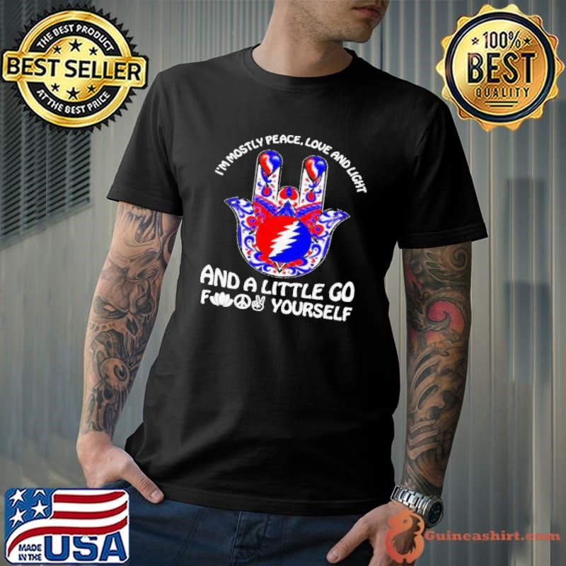 I’m Mostly Peace Love And Light And A Little Go Yourself Grateful Dead shirt