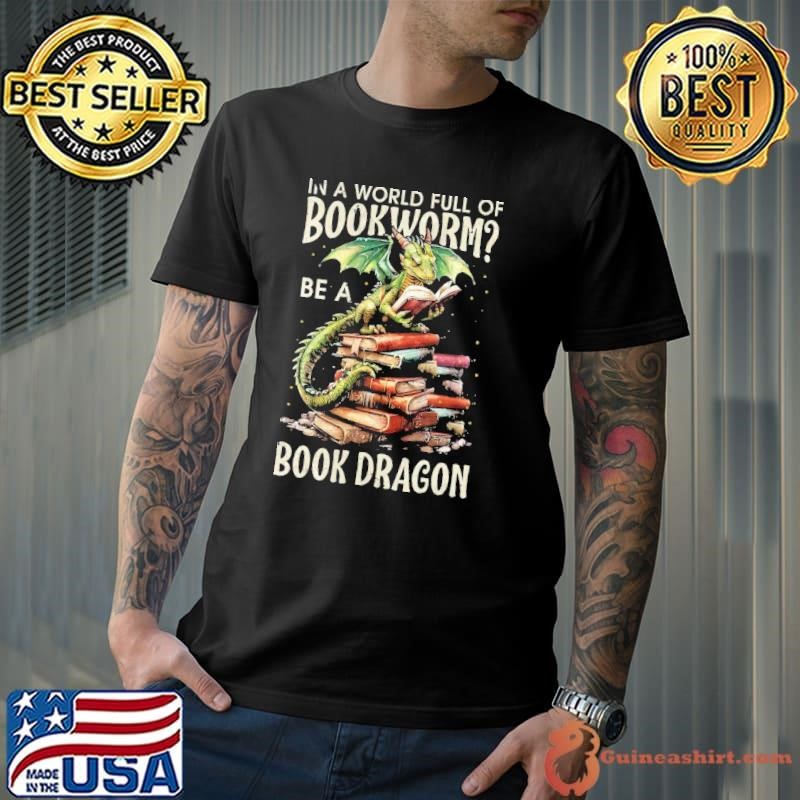 In A World Full Of Bookworms Be A Book Dragon T-Shirt