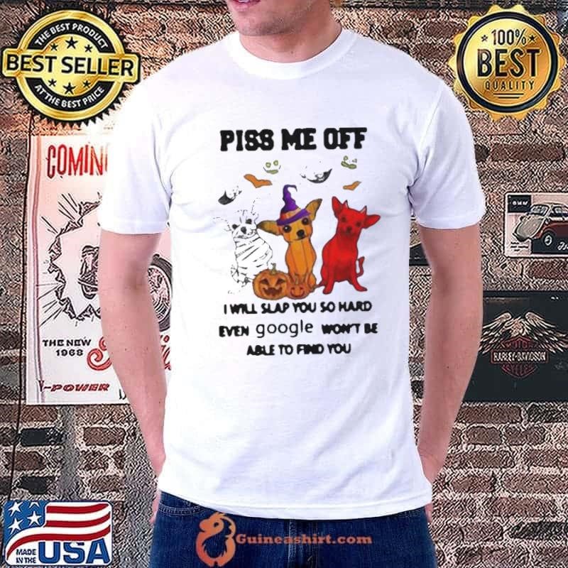 Piss Me Off I Will Slap You So Hard Even Google Won’t Be Able To Find You Chihuahua Halloween shirt