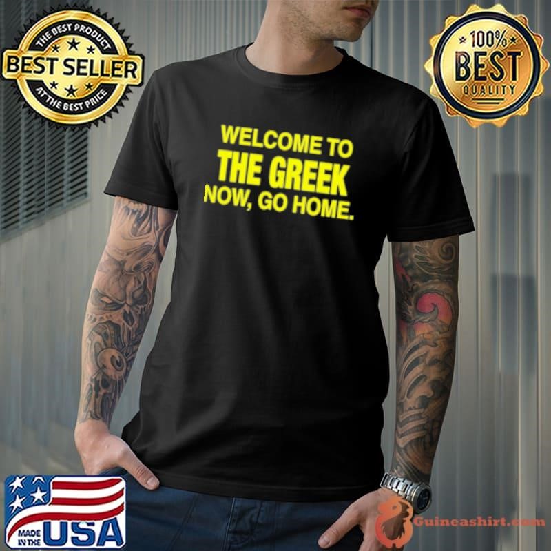 Welcome To The Greek Now Go Home Shirt