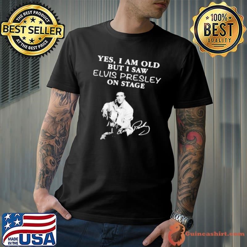 Yes I Am Old But I Saw Elvis Presley On Stage shirt