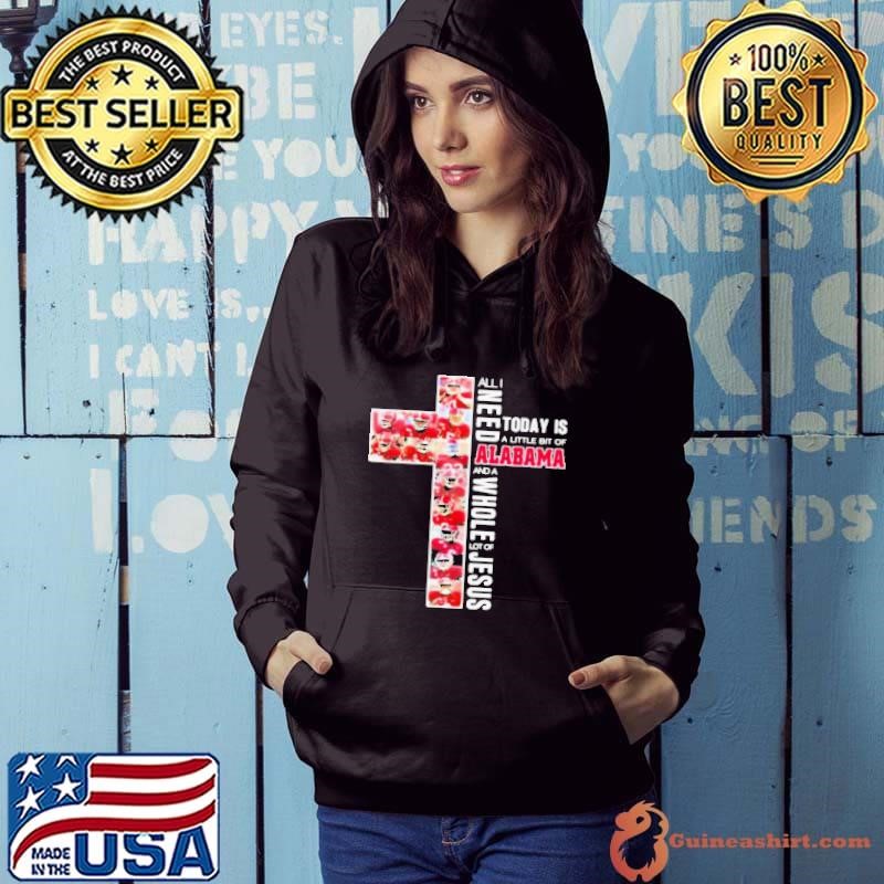 All I Need Today Is A Little Bit Of Alabama And A Whole Lot Of Jesus Cross Hoodie
