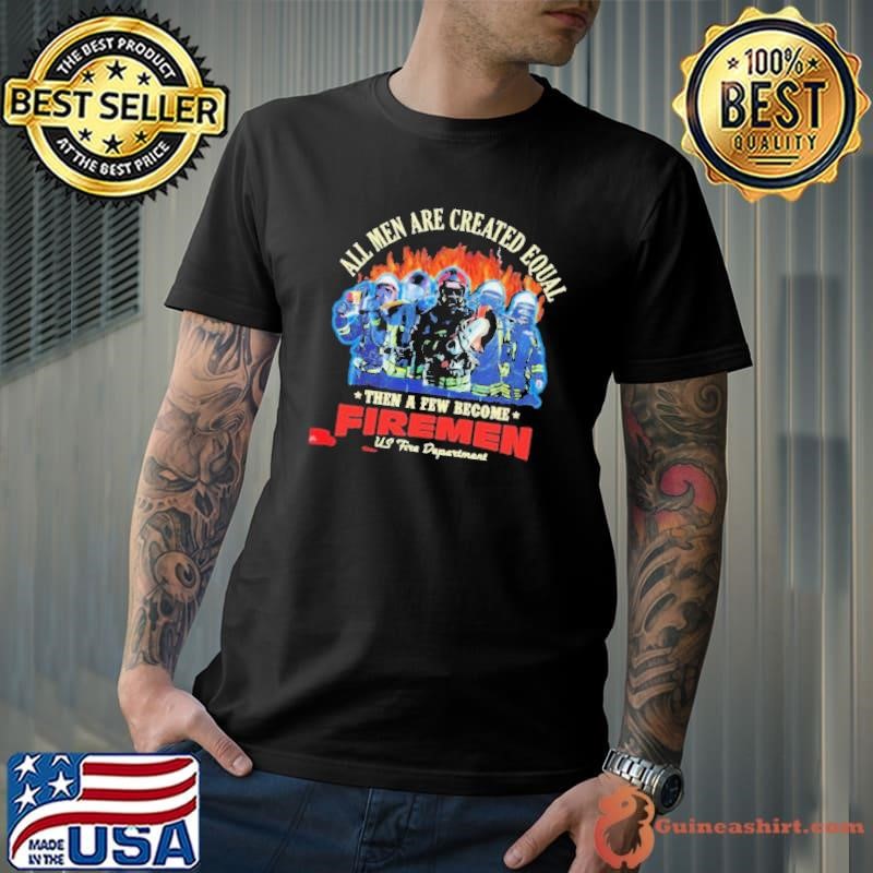 All men are created equal then a few become firemen us fire department shirt