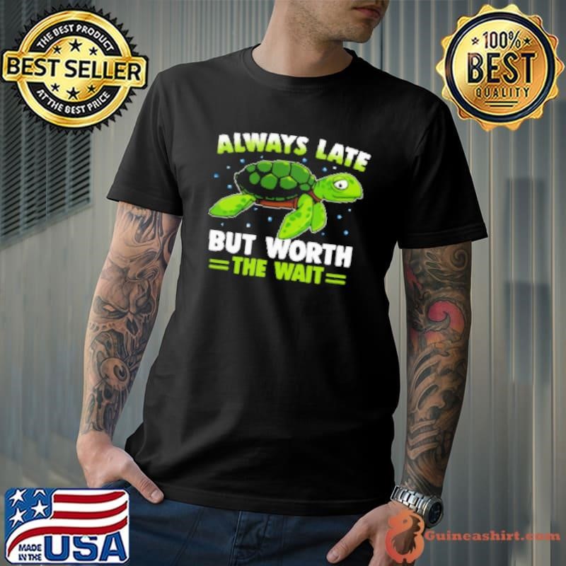 Always Late But Worth The Wait Interesting Turtle Shirt