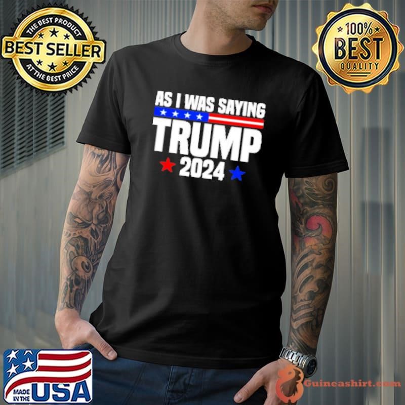 As I Was Saying Donald Trump Stars 2024 Shirt