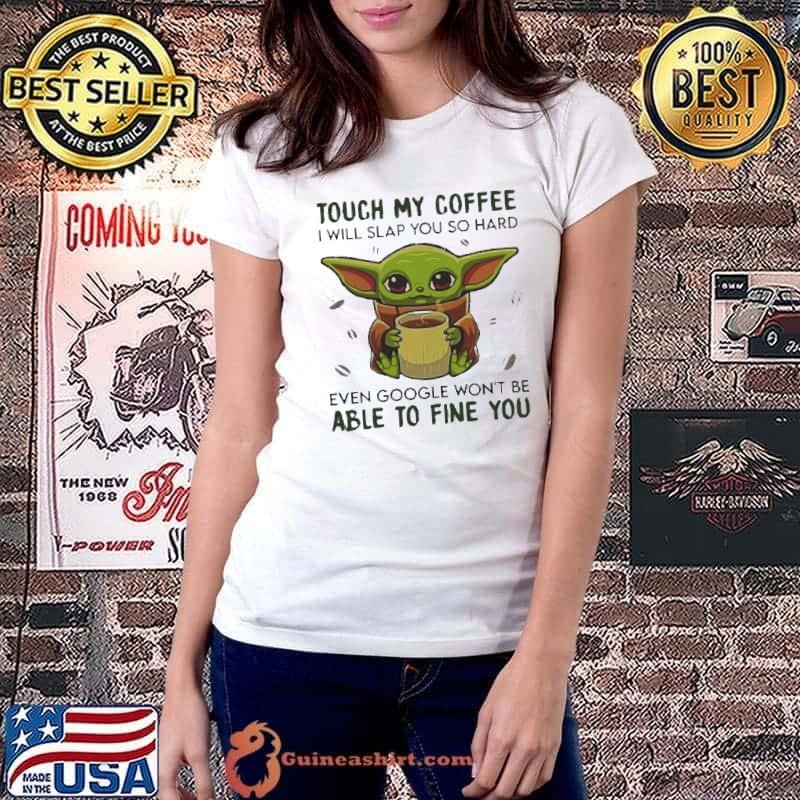 Baby Yoda hug Coffee Touch My Coffee I will slap You so hard even google wont be able to fine you shirt