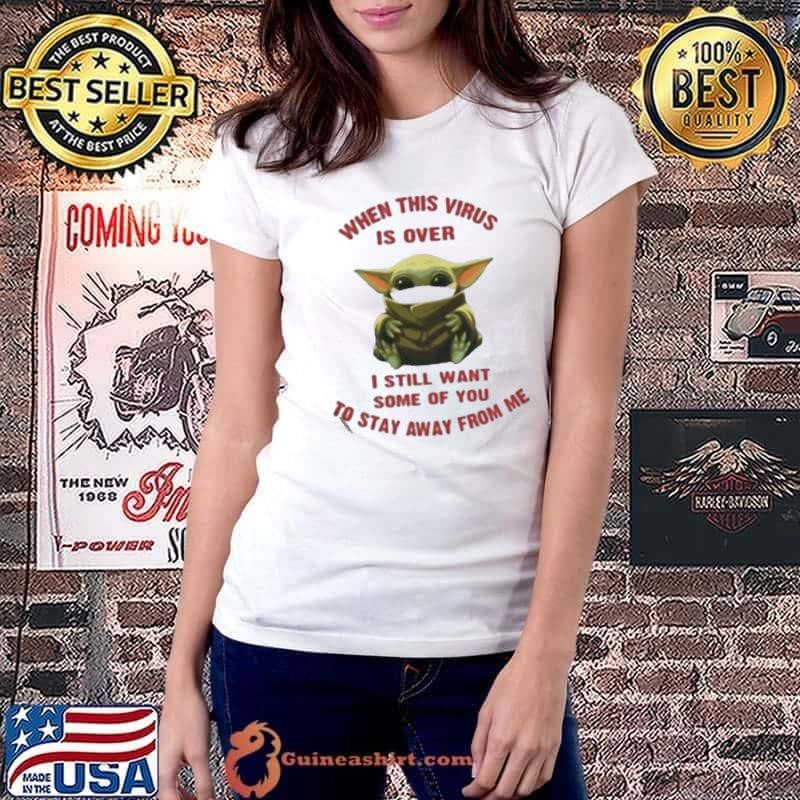 Baby yoda when this virus is over I still want some of you stay from me shirt