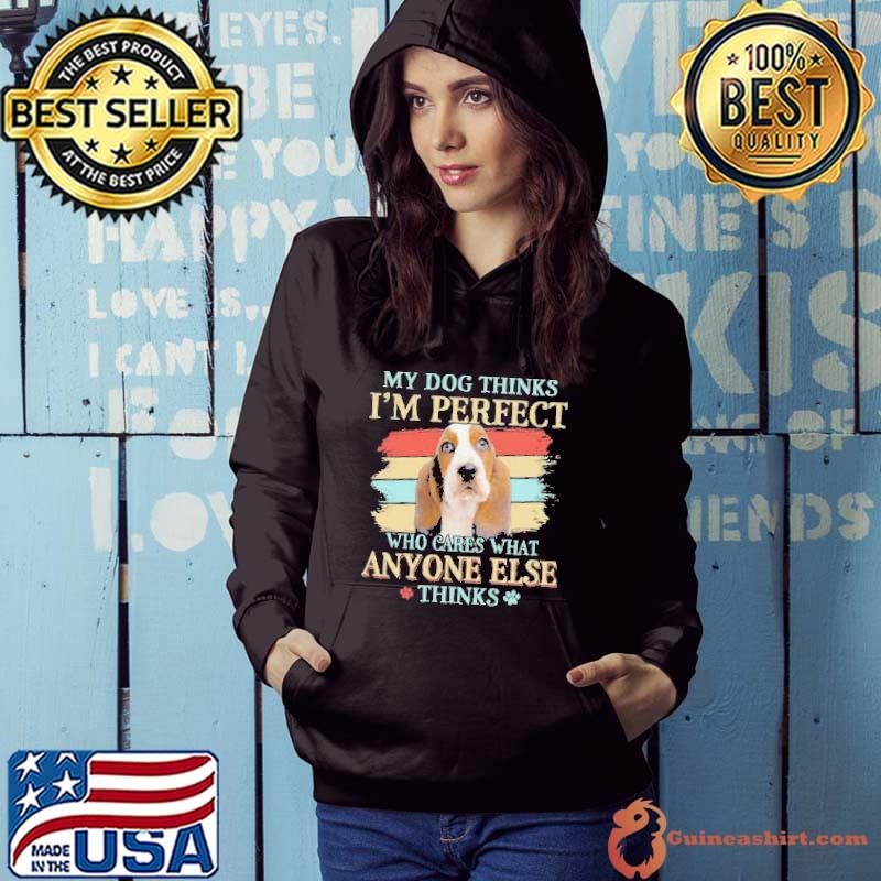 Basset Hound my dog thinks Im perfect who cares what anyone else thinks Hoodie