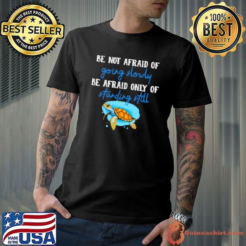 Be Not Afraid Of Going Slowly Be Afraid Only Of Standing Still Shirt