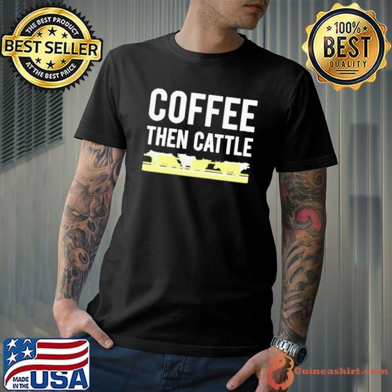 Coffee then cattle shirt
