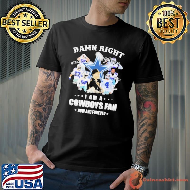 Damn Right I Am A Cowboys Fan Now And Forever Football Signuature shirt