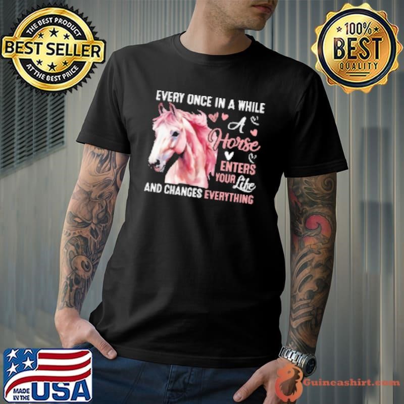 Every Once In A While A Horse Enters Your Life And Changes Everything Shirt