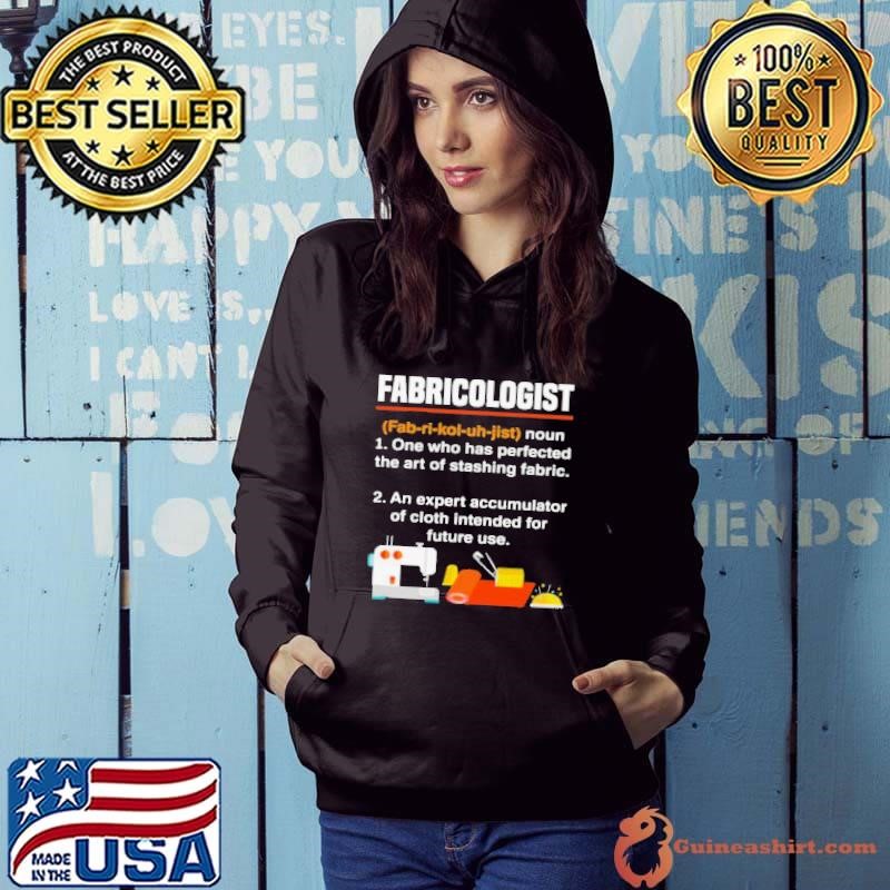 Fabricologist Definition One Who Has Perfected The Art Of Stashing Fabric Knitter Quilter Quilting Sewer Hoodie