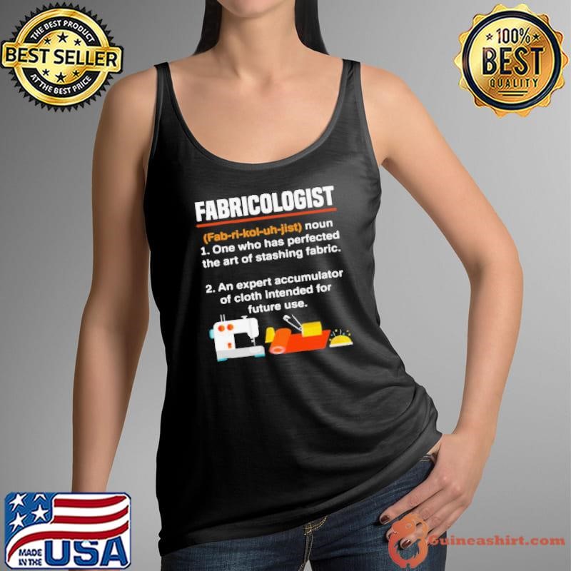 Fabricologist Definition One Who Has Perfected The Art Of Stashing Fabric Knitter Quilter Quilting Sewer shirt