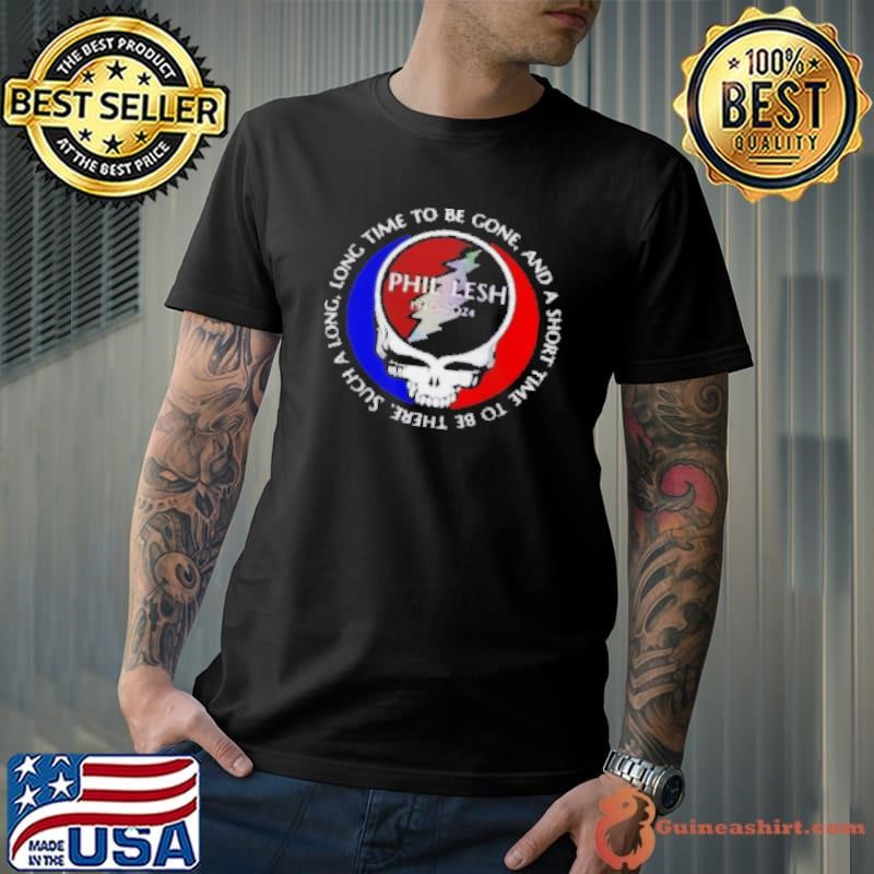 Grateful Dead Phil Lesh 1940 2024 long time to be gone and a short time to be ther Shirt