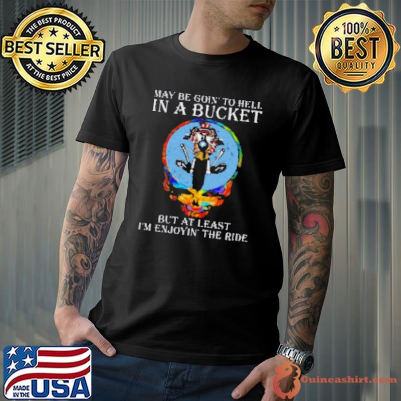 Grateful Dead maybe goin to hell in a bucket Shirt