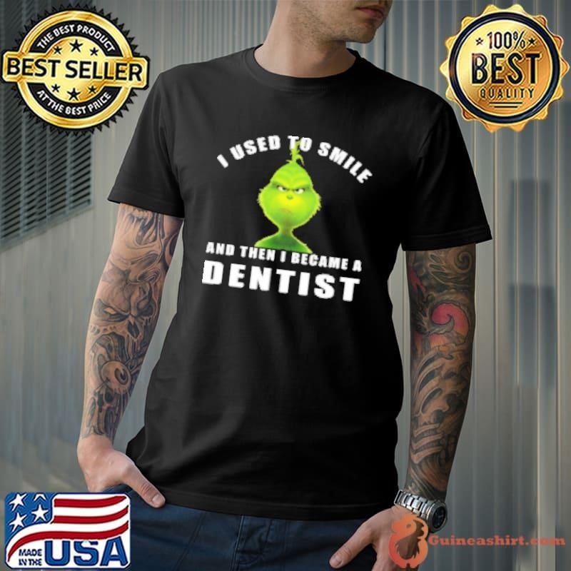 Grinch I Used To Smile And Then I Became A Dentist Christmas Shirt