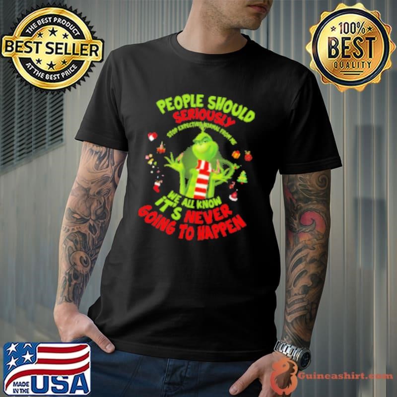 Grinch People Should Seriously Stop Expecting Normal From Me We All Know It's Never Going To Happen Christmas Shirt