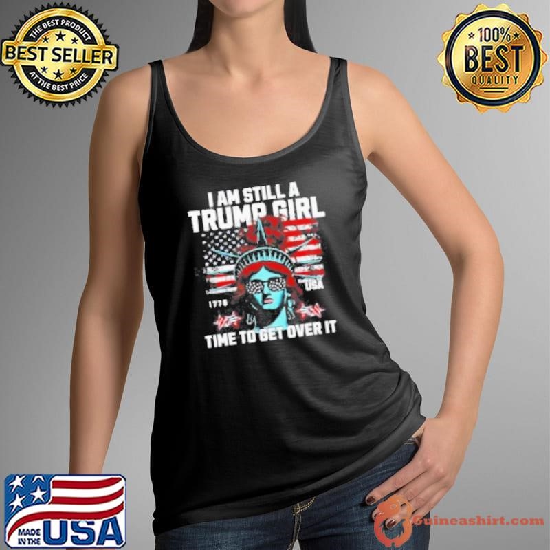 I Am Still A Trump Girl Time To Get Over It Presidential Election Shirt
