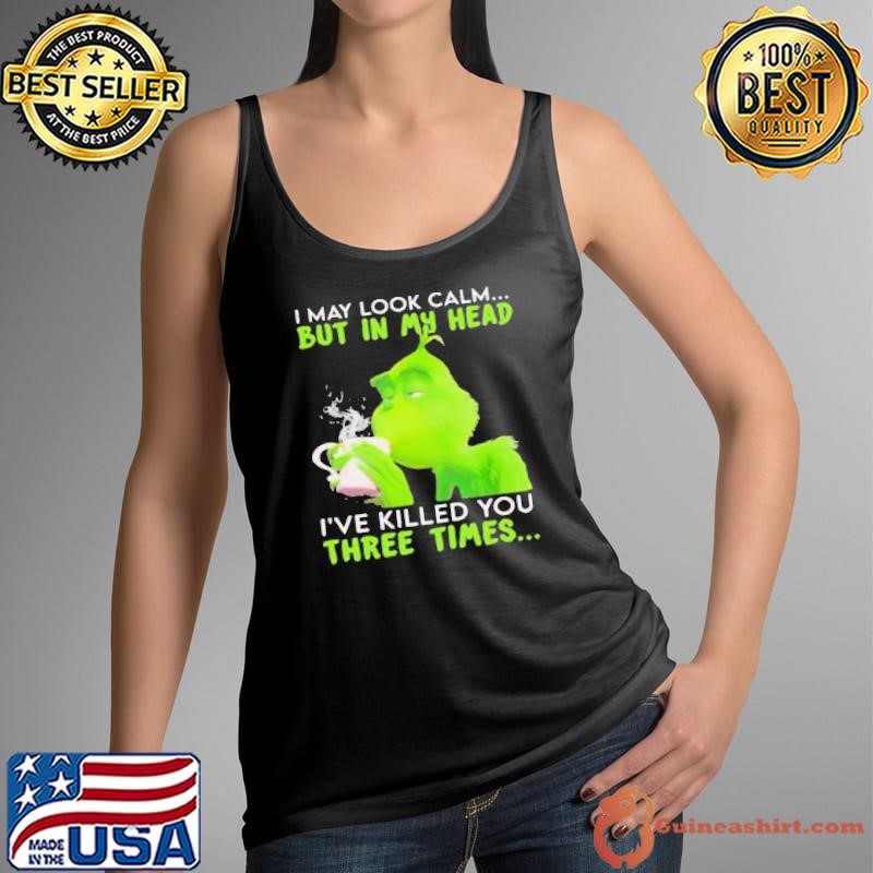 I May Look Calm But In My Head I’ve Killed You Three Times Grinch Christmas Tank Top