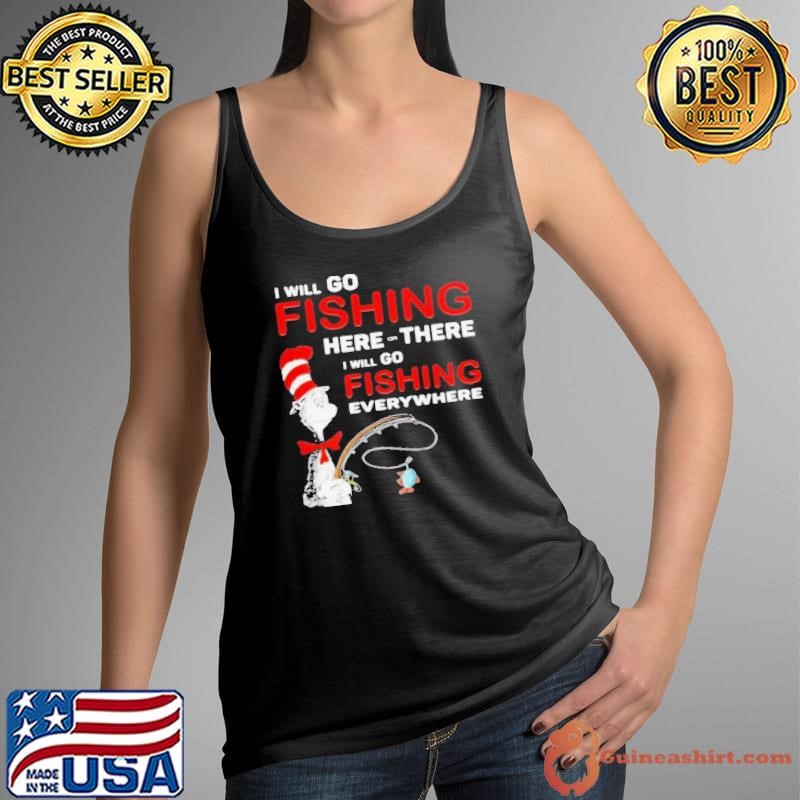 I Will Go Fishing Here Or There I Will Go Fishing Everywhere Tank Top