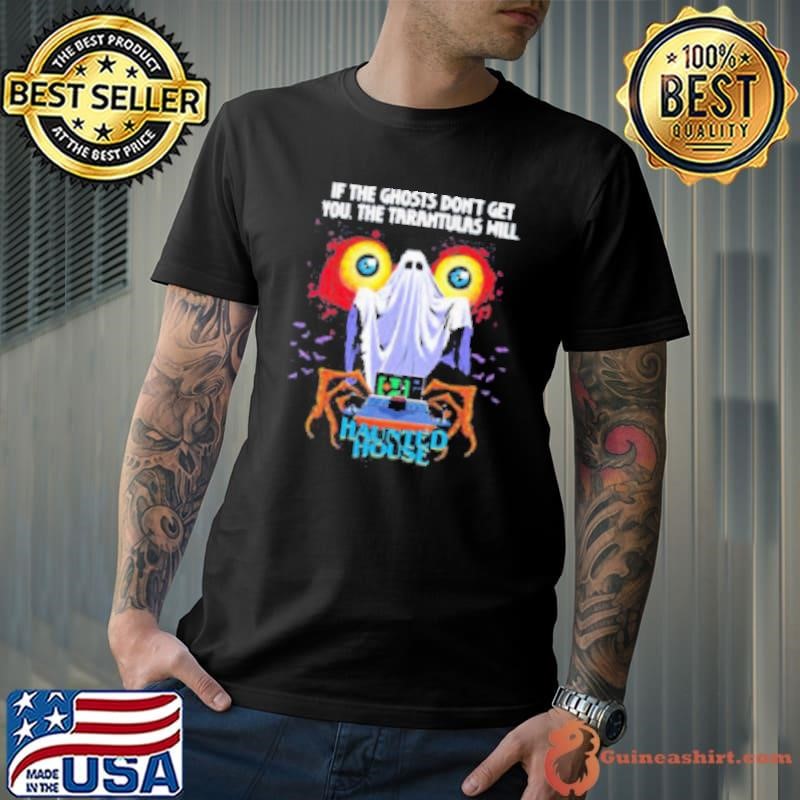 If the ghosts don’t get you the tarantulas will Haunted House Shirt