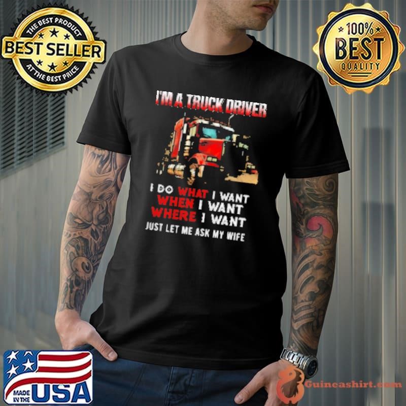 I'm A Truck Driver I Do What I Want Let Me Ask My Wife Shirt