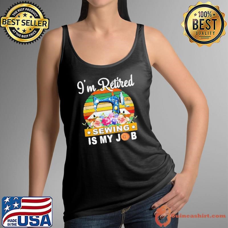 Im Retired Sewing Is My Job shirt
