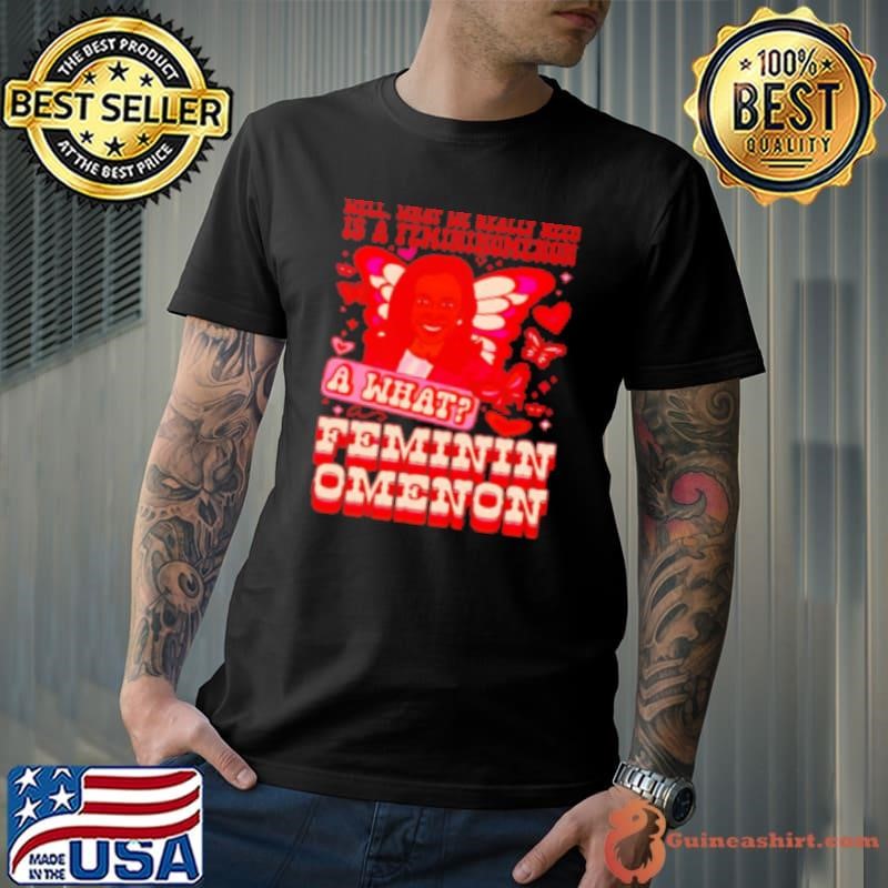 Kamala Harris a what feminin omenon Shirt
