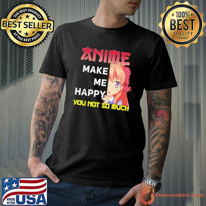 Manga Apparel Anime Makes Me Happy You Not So Much Unisex