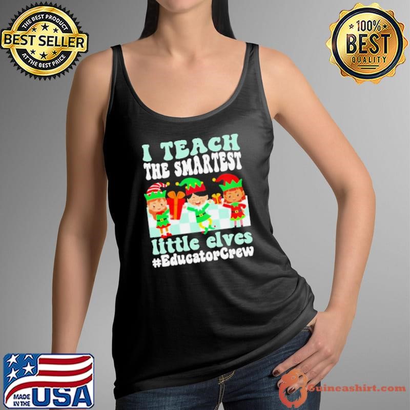 Merry Christmas Elf I teach the smartest little elves #Educator Crew shirt