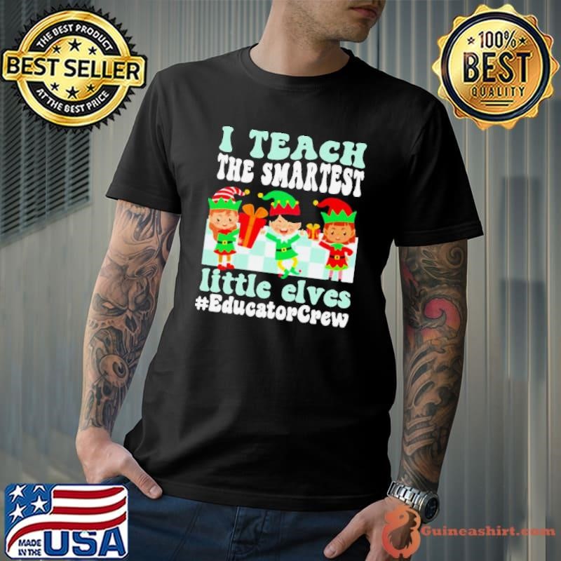 Merry Christmas Elf I teach the smartest little elves #Educator Crew Unisex
