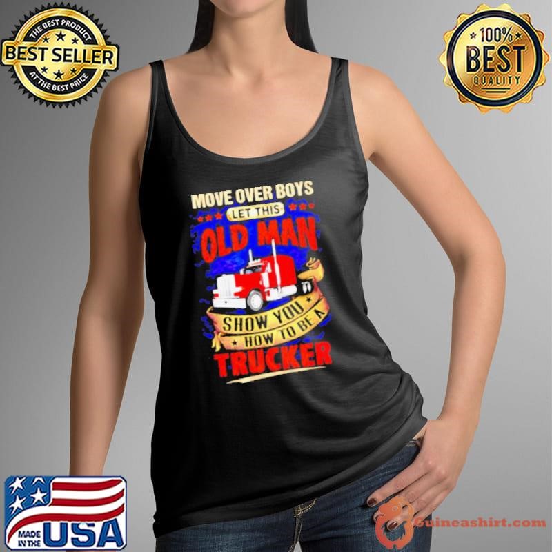 Move Over Boys Let This Old Man Show You How To Be A Trucker shirt