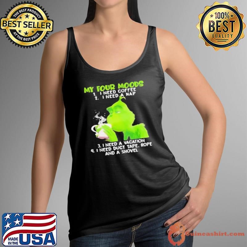 My Four Moods Grinch Need Coffee A Nap A Vacation And Duct Tape A Shovel shirt