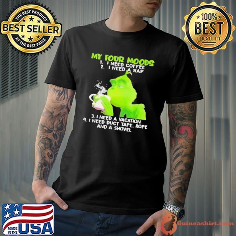 My Four Moods Grinch Need Coffee A Nap A Vacation And Duct Tape A Shovel Unisex