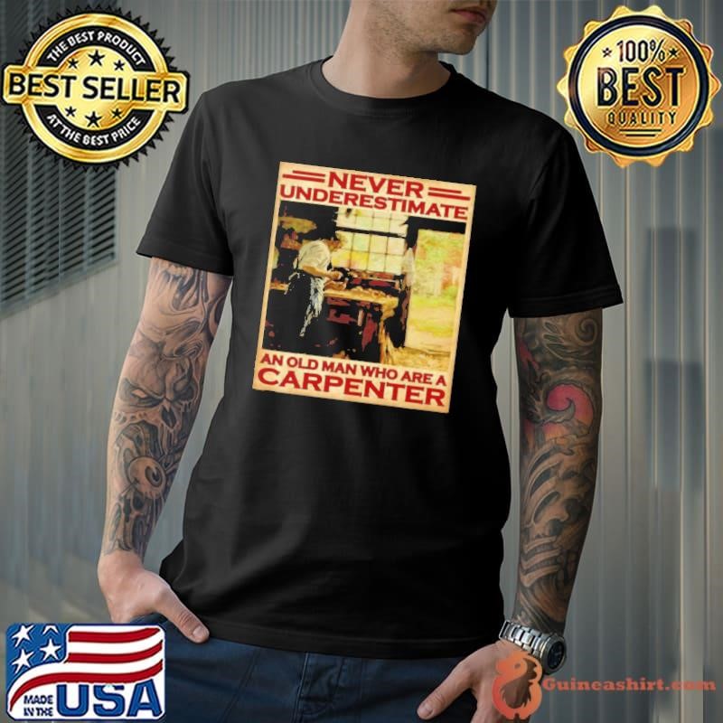 Never underestimate an old man who are a carpenter shirt