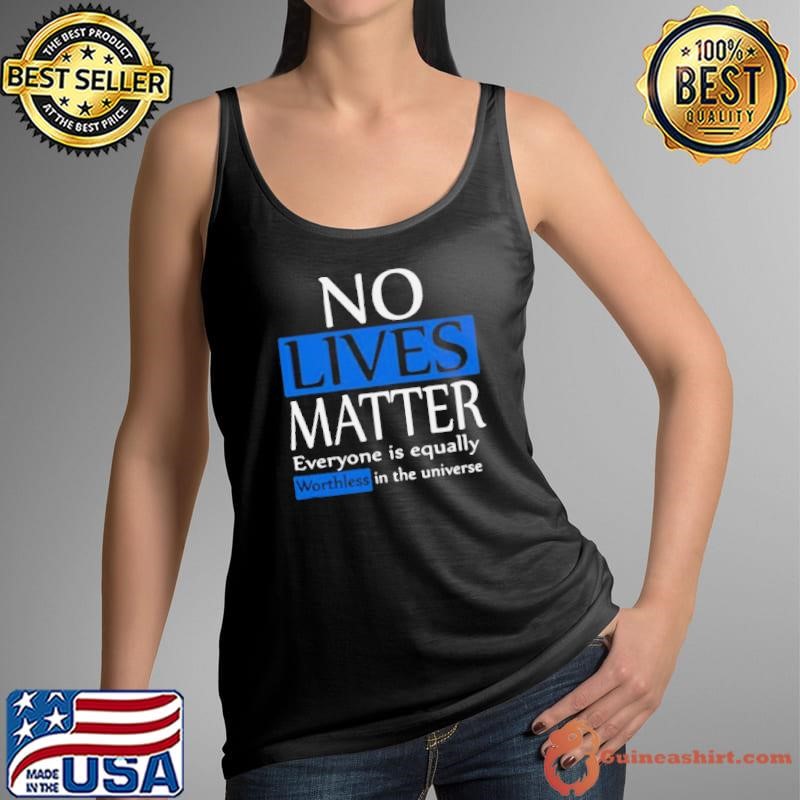 No lives matter everyone is equally worthless in the universe Tank Top