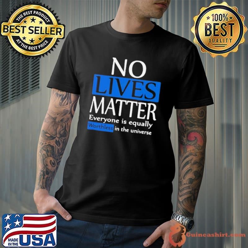 No lives matter everyone is equally worthless in the universe Unisex