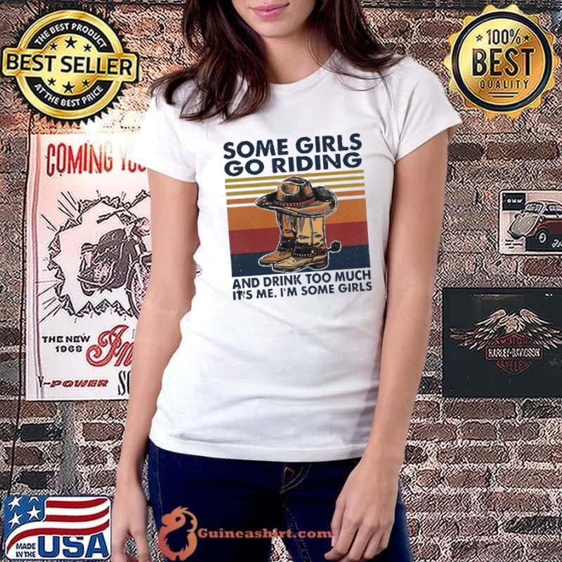 Some Girls Go Riding And Drink Too Much Its Me Im Some Girls shirt