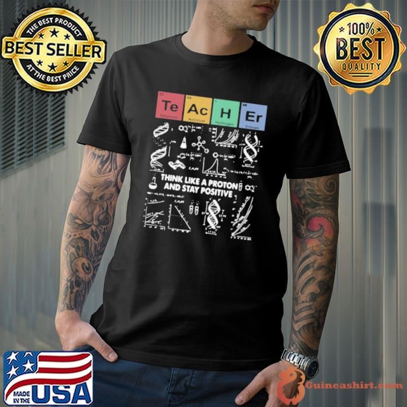 Teacher Think Like A Proton And Stay Positive shirt
